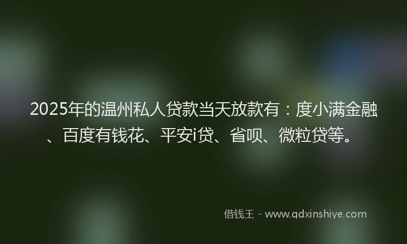 2025年的温州私人贷款当天放款有：度小满金融、百度有钱花、平安i贷、省呗、微粒贷等。