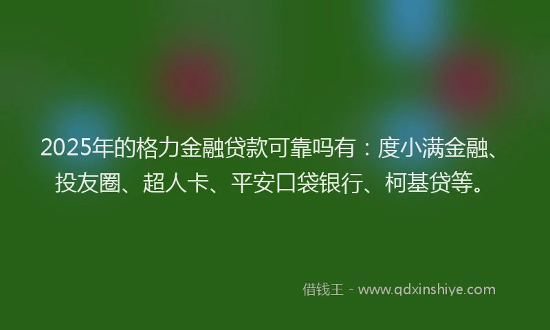 2025年的格力金融贷款可靠吗有：度小满金融、投友圈、超人卡、平安口袋银行、柯基贷等。