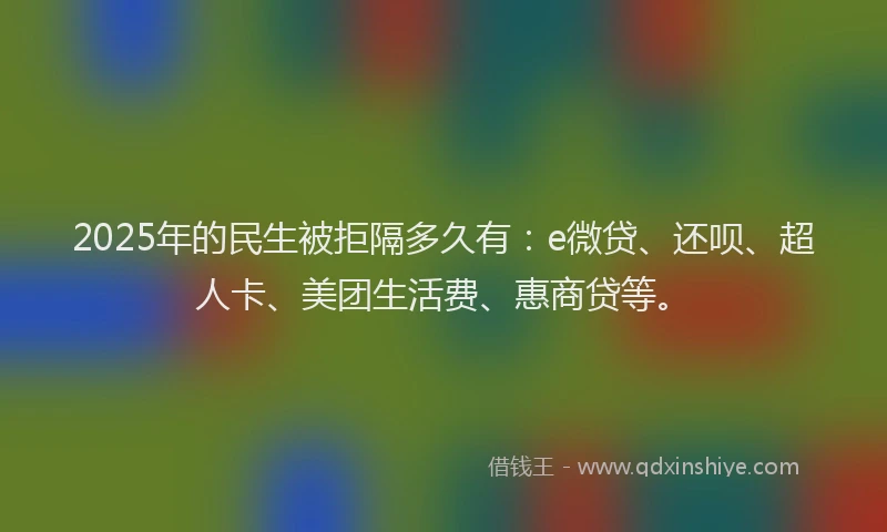 2025年的民生被拒隔多久有：e微贷、还呗、超人卡、美团生活费、惠商贷等。