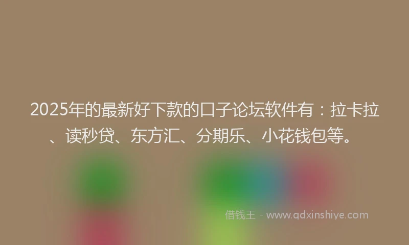 2025年的最新好下款的口子论坛软件有：拉卡拉、读秒贷、东方汇、分期乐、小花钱包等。