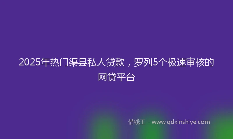 2025年热门渠县私人贷款，罗列5个极速审核的网贷平台
