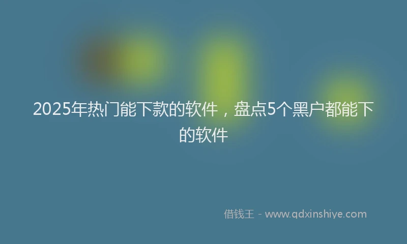 2025年热门能下款的软件，盘点5个黑户都能下的软件