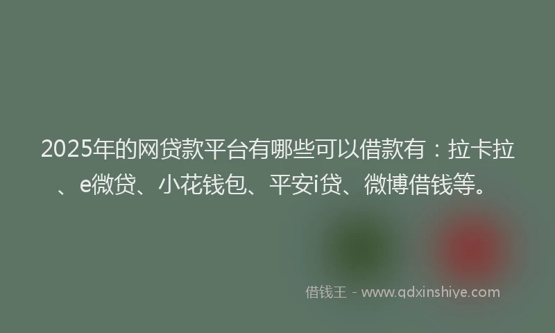 2025年的网贷款平台有哪些可以借款有：拉卡拉、e微贷、小花钱包、平安i贷、微博借钱等。