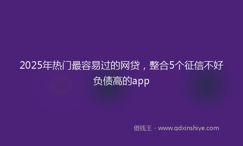 2025年热门最容易过的网贷，整合5个征信不好负债高的app