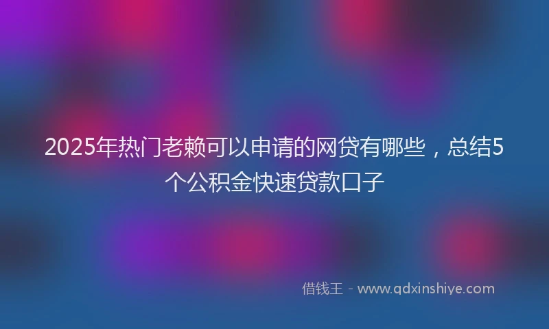 2025年热门老赖可以申请的网贷有哪些，总结5个公积金快速贷款口子