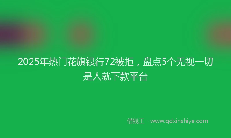 2025年热门花旗银行72被拒，盘点5个无视一切是人就下款平台