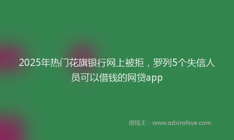 2025年热门花旗银行网上被拒，罗列5个失信人员可以借钱的网贷app
