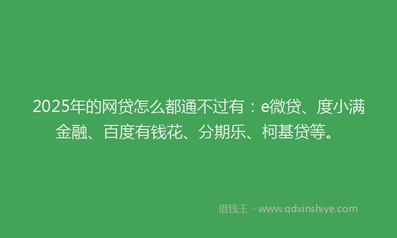 2025年的网贷怎么都通不过有：e微贷、度小满金融、百度有钱花、分期乐、柯基贷等。