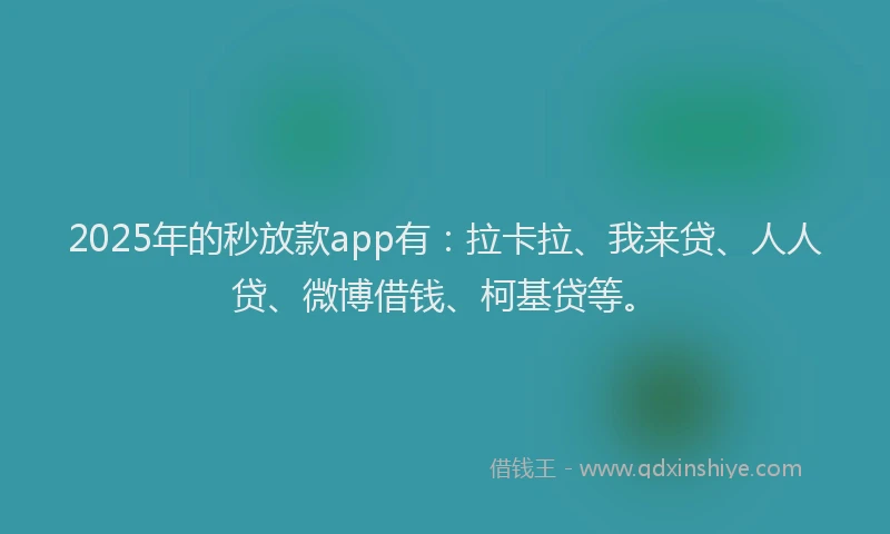 2025年的秒放款app有：拉卡拉、我来贷、人人贷、微博借钱、柯基贷等。