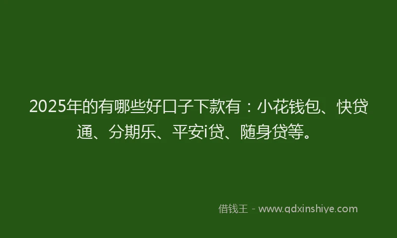 2025年的有哪些好口子下款有：小花钱包、快贷通、分期乐、平安i贷、随身贷等。