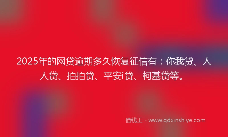 2025年的网贷逾期多久恢复征信有：你我贷、人人贷、拍拍贷、平安i贷、柯基贷等。