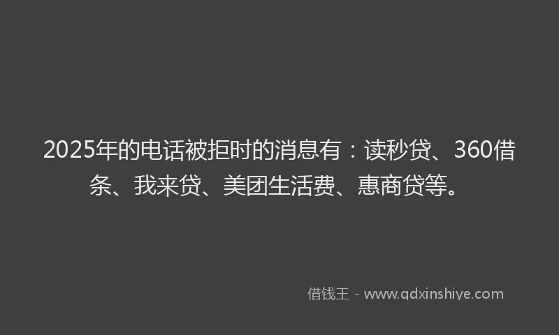 2025年的电话被拒时的消息有：读秒贷、360借条、我来贷、美团生活费、惠商贷等。
