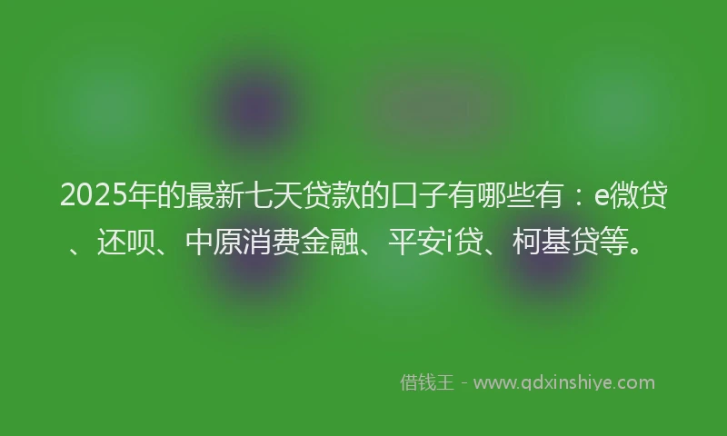 2025年的最新七天贷款的口子有哪些有：e微贷、还呗、中原消费金融、平安i贷、柯基贷等。