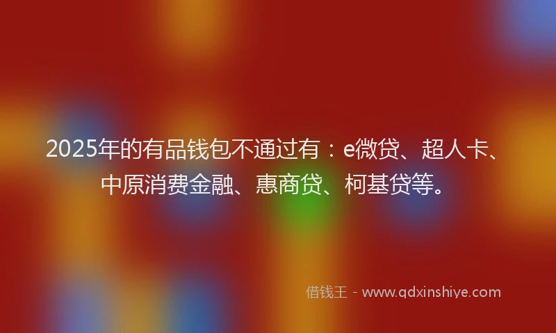 2025年的有品钱包不通过有：e微贷、超人卡、中原消费金融、惠商贷、柯基贷等。