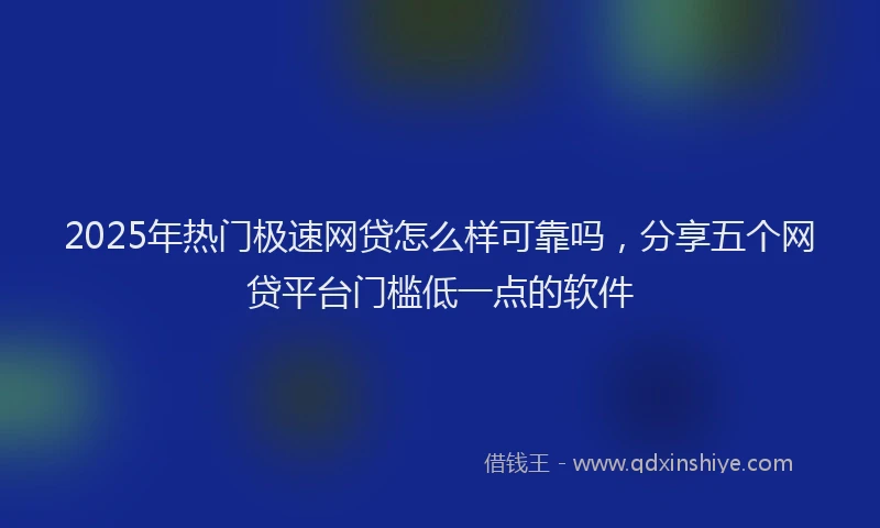 2025年热门极速网贷怎么样可靠吗，分享五个网贷平台门槛低一点的软件