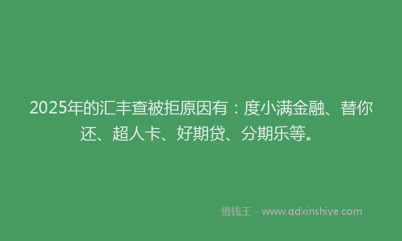 2025年的汇丰查被拒原因有：度小满金融、替你还、超人卡、好期贷、分期乐等。