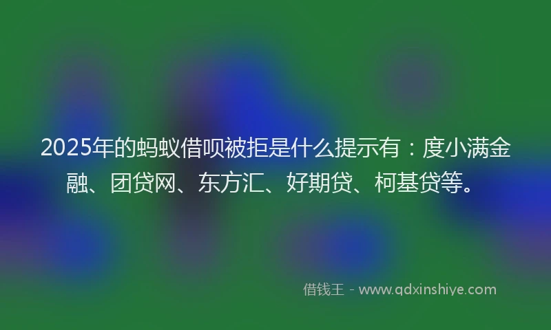 2025年的蚂蚁借呗被拒是什么提示有：度小满金融、团贷网、东方汇、好期贷、柯基贷等。