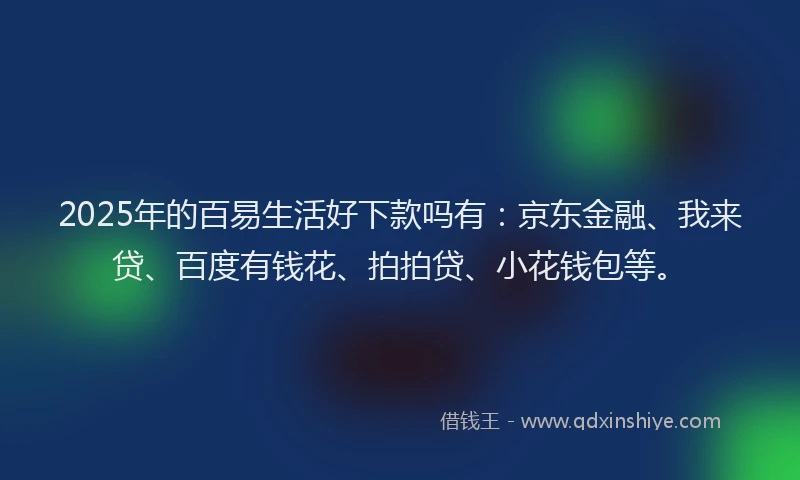 2025年的百易生活好下款吗有：京东金融、我来贷、百度有钱花、拍拍贷、小花钱包等。