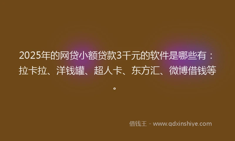 2025年的网贷小额贷款3千元的软件是哪些有：拉卡拉、洋钱罐、超人卡、东方汇、微博借钱等。