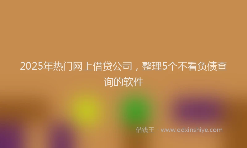 2025年热门网上借贷公司，整理5个不看负债查询的软件
