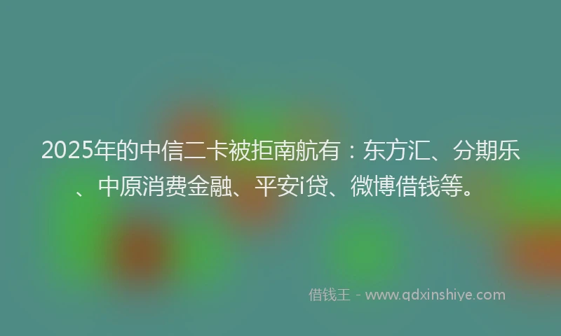 2025年的中信二卡被拒南航有：东方汇、分期乐、中原消费金融、平安i贷、微博借钱等。