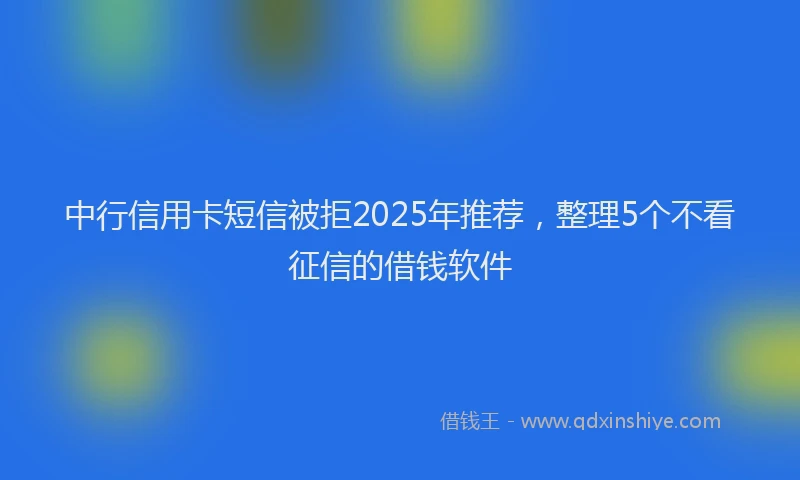 中行信用卡短信被拒2025年推荐，整理5个不看征信的借钱软件