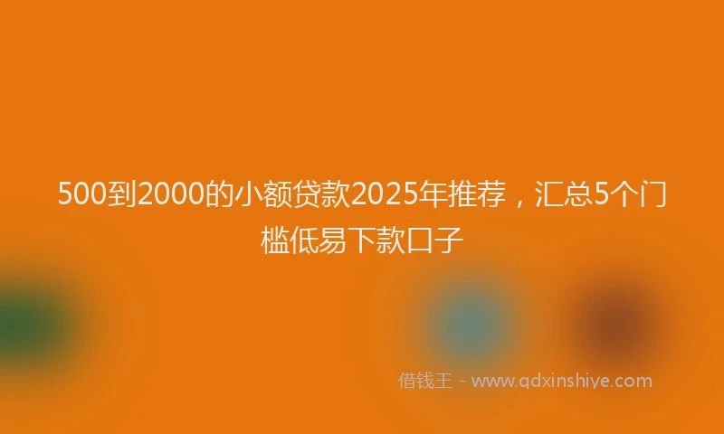 500到2000的小额贷款2025年推荐，汇总5个门槛低易下款口子