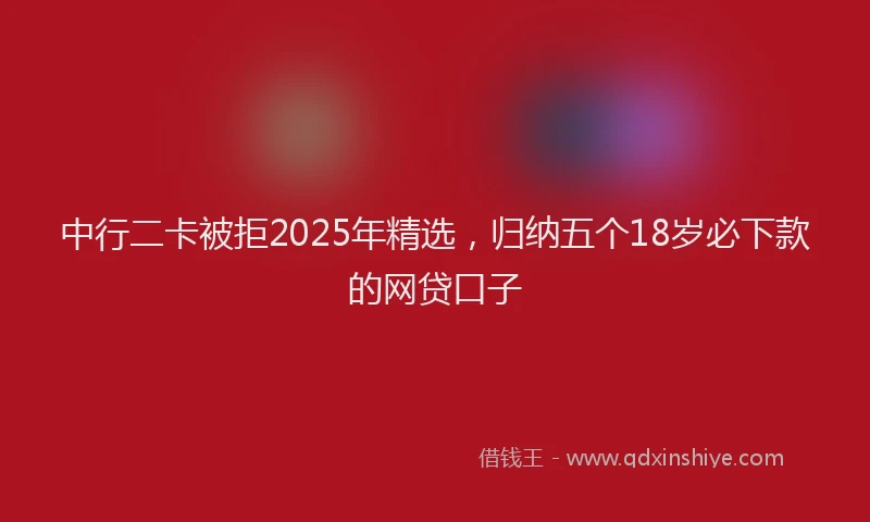 中行二卡被拒2025年精选，归纳五个18岁必下款的网贷口子