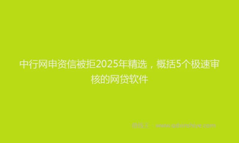 中行网申资信被拒2025年精选，概括5个极速审核的网贷软件