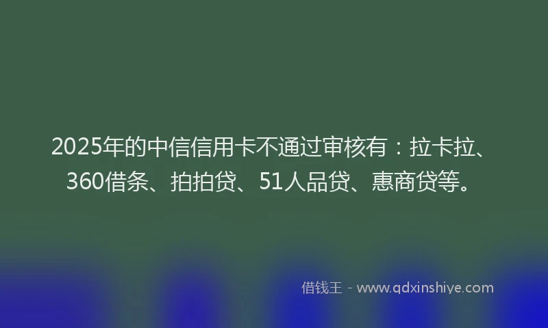 2025年的中信信用卡不通过审核有：拉卡拉、360借条、拍拍贷、51人品贷、惠商贷等。
