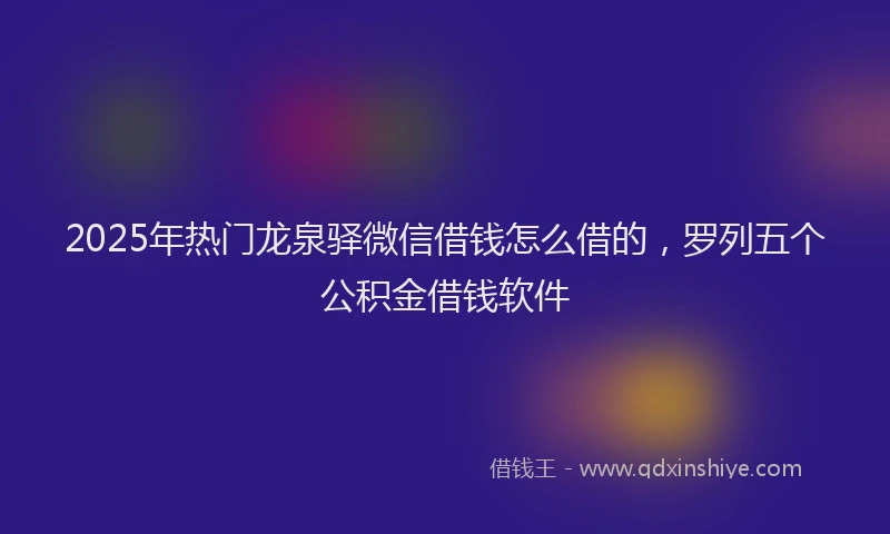 2025年热门龙泉驿微信借钱怎么借的，罗列五个公积金借钱软件