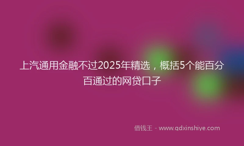 上汽通用金融不过2025年精选，概括5个能百分百通过的网贷口子