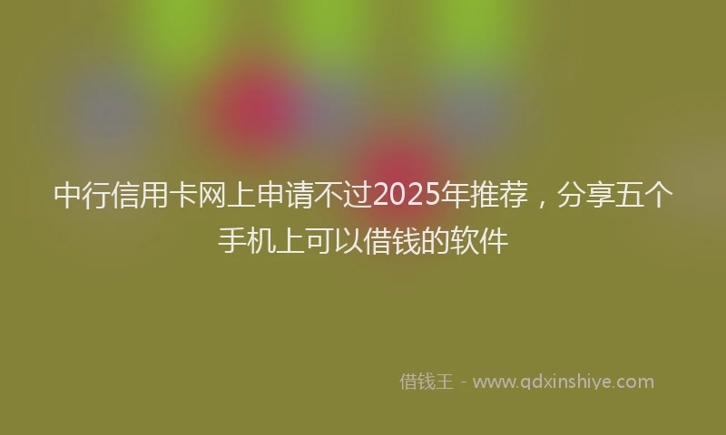 中行信用卡网上申请不过2025年推荐，分享五个手机上可以借钱的软件