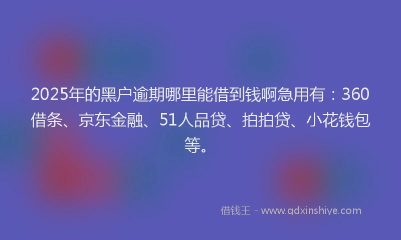 2025年的黑户逾期哪里能借到钱啊急用有：360借条、京东金融、51人品贷、拍拍贷、小花钱包等。