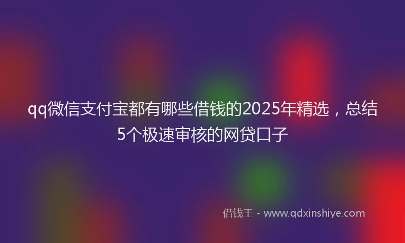 qq微信支付宝都有哪些借钱的2025年精选,总结5个极速审核的网贷口子