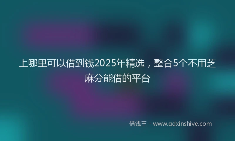 上哪里可以借到钱2025年精选，整合5个不用芝麻分能借的平台