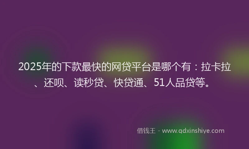 2025年的下款最快的网贷平台是哪个有：拉卡拉、还呗、读秒贷、快贷通、51人品贷等。