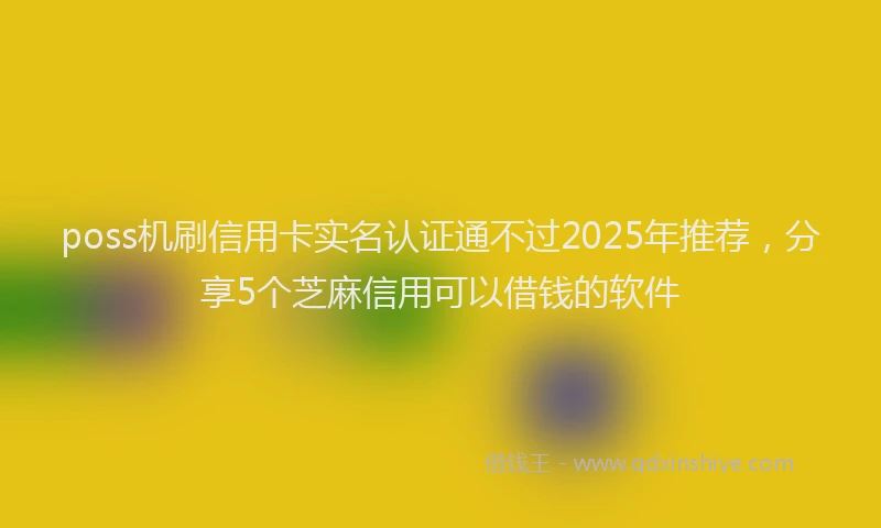 poss机刷信用卡实名认证通不过2025年推荐，分享5个芝麻信用可以借钱的软件