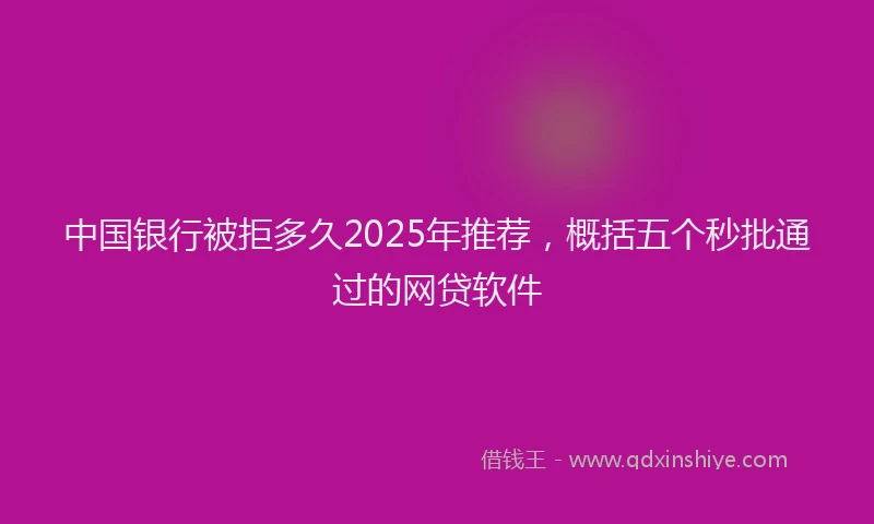 中国银行被拒多久2025年推荐，概括五个秒批通过的网贷软件