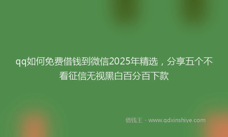 qq如何免费借钱到微信2025年精选,分享五个不看征信无视黑白百分百下款