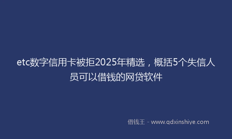 etc数字信用卡被拒2025年精选，概括5个失信人员可以借钱的网贷软件