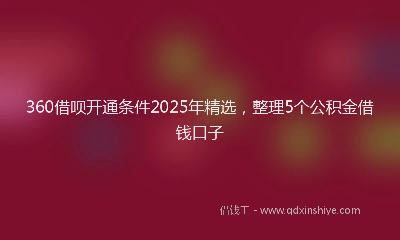 360借呗开通条件2025年精选，整理5个公积金借钱口子