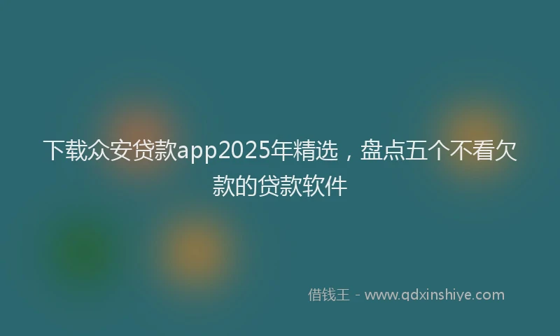 下载众安贷款app2025年精选，盘点五个不看欠款的贷款软件