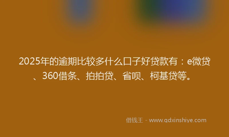 2025年的逾期比较多什么口子好贷款有：e微贷、360借条、拍拍贷、省呗、柯基贷等。