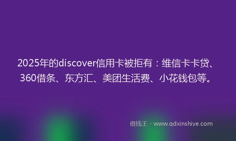 2025年的discover信用卡被拒有：维信卡卡贷、360借条、东方汇、美团生活费、小花钱包等。