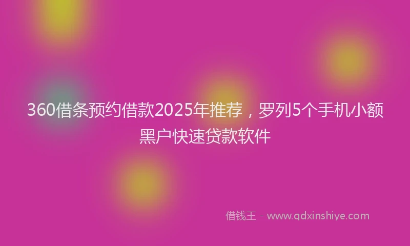 360借条预约借款2025年推荐，罗列5个手机小额黑户快速贷款软件