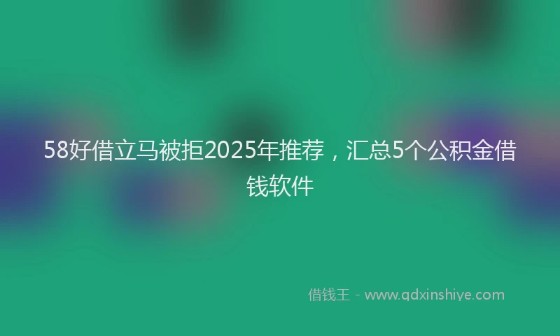58好借立马被拒2025年推荐，汇总5个公积金借钱软件