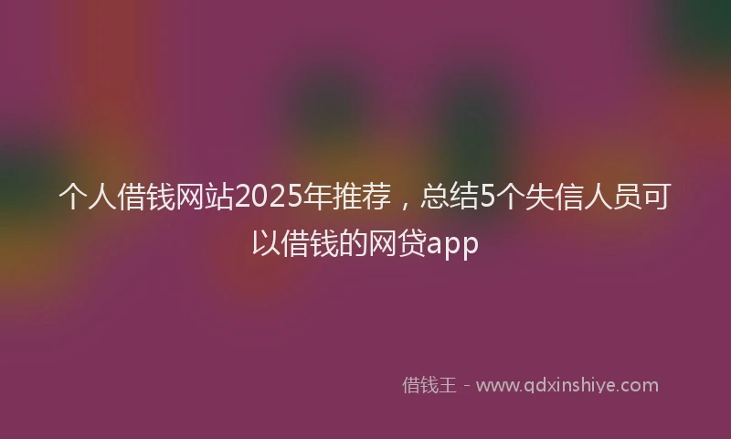 个人借钱网站2025年推荐，总结5个失信人员可以借钱的网贷app