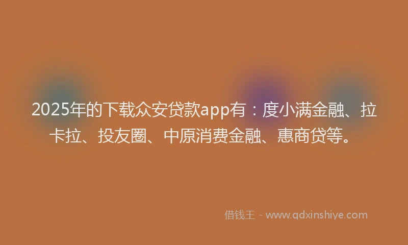 2025年的下载众安贷款app有：度小满金融、拉卡拉、投友圈、中原消费金融、惠商贷等。