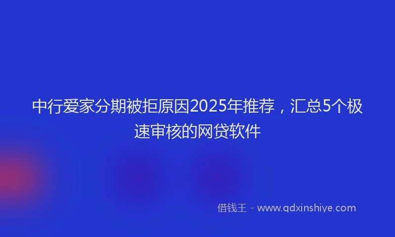 中行爱家分期被拒原因2025年推荐，汇总5个极速审核的网贷软件